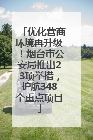 优化营商环境再升级！烟台市公安局推出23项举措，护航348个重点项目