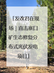 发改君在现场｜直击寨口矿生态修复分布式光伏发电项目