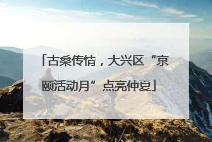 古桑传情，大兴区“京颐活动月”点亮仲夏
