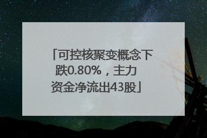可控核聚变概念下跌0.80%，主力资金净流出43股