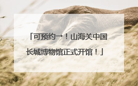 可预约→！山海关中国长城博物馆正式开馆！