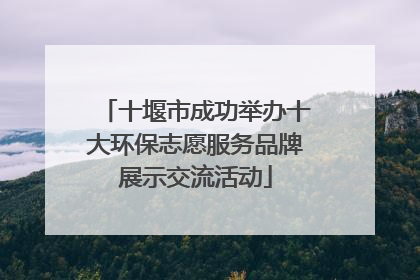 十堰市成功举办十大环保志愿服务品牌展示交流活动