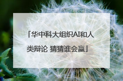 华中科大组织AI和人类辩论 猜猜谁会赢