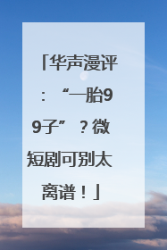 华声漫评：“一胎99子”？微短剧可别太离谱！