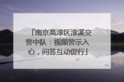 南京高淳区淳溪交警中队：视频警示入心，问答互动促行