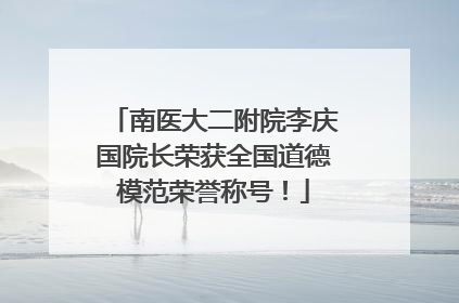 南医大二附院李庆国院长荣获全国道德模范荣誉称号！
