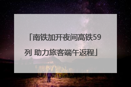南铁加开夜间高铁59列 助力旅客端午返程