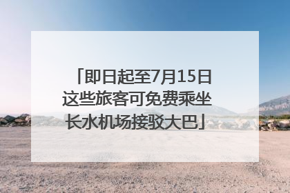 即日起至7月15日 这些旅客可免费乘坐长水机场接驳大巴