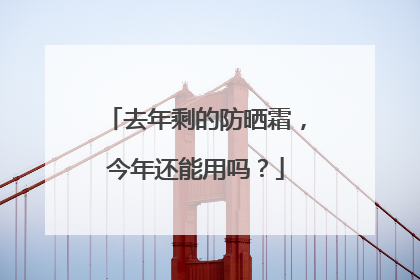 去年剩的防晒霜，今年还能用吗？