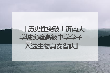 历史性突破！济南大学城实验高级中学学子入选生物奥赛省队