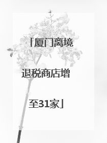 厦门离境退税商店增至31家