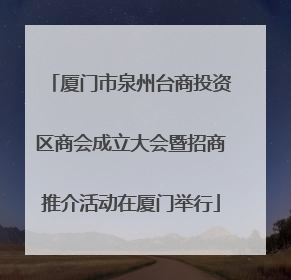 厦门市泉州台商投资区商会成立大会暨招商推介活动在厦门举行