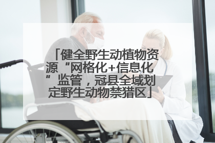 健全野生动植物资源“网格化+信息化”监管，冠县全域划定野生动物禁猎区