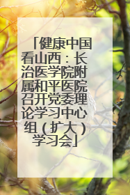 健康中国看山西：长治医学院附属和平医院召开党委理论学习中心组（扩大）学习会