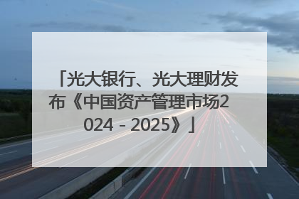 光大银行、光大理财发布《中国资产管理市场2024－2025》