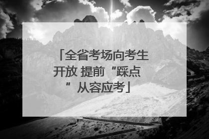 全省考场向考生开放 提前“踩点”从容应考