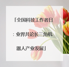 全国科技工作者日：业界共论长三角机器人产业发展