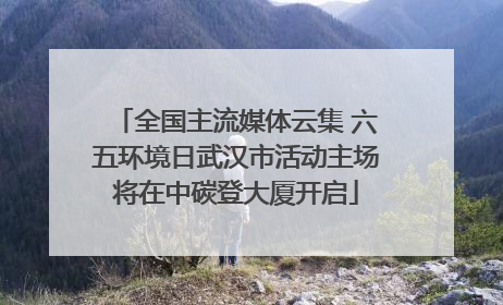 全国主流媒体云集 六五环境日武汉市活动主场将在中碳登大厦开启