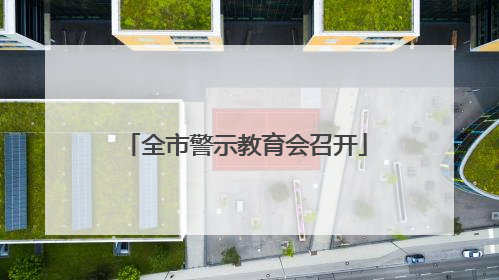全市警示教育会召开