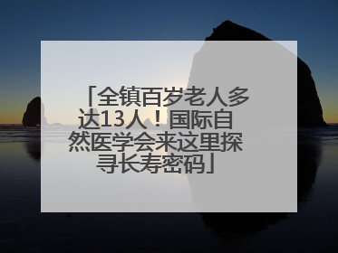 全镇百岁老人多达13人！国际自然医学会来这里探寻长寿密码