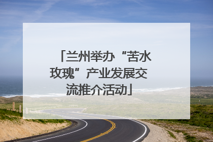 兰州举办“苦水玫瑰”产业发展交流推介活动