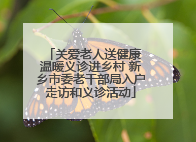 关爱老人送健康 温暖义诊进乡村 新乡市委老干部局入户走访和义诊活动