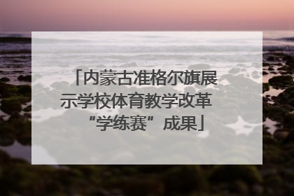 内蒙古准格尔旗展示学校体育教学改革“学练赛”成果
