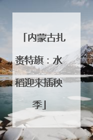 内蒙古扎赉特旗：水稻迎来插秧季