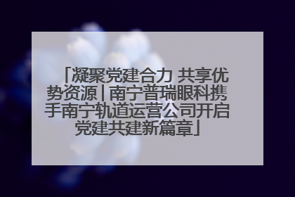 凝聚党建合力 共享优势资源│南宁普瑞眼科携手南宁轨道运营公司开启党建共建新篇章