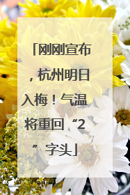 刚刚宣布，杭州明日入梅！气温将重回“2”字头