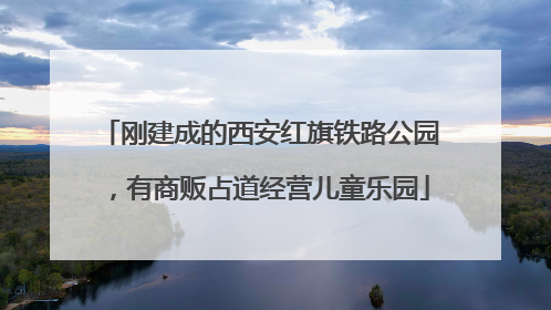刚建成的西安红旗铁路公园，有商贩占道经营儿童乐园