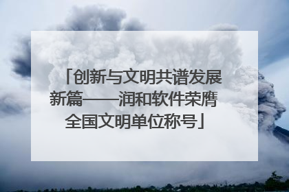 创新与文明共谱发展新篇——润和软件荣膺全国文明单位称号