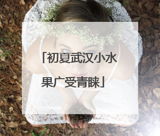 初夏武汉小水果广受青睐