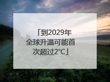 到2029年全球升温可能首次超过2℃