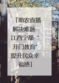 助农直播解决难题 江西宁都“开门教育”提升民众幸福感