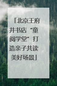 北京王府井书店“童阅学堂”打造亲子共读美好场景