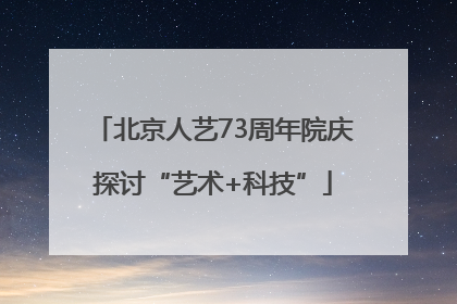 北京人艺73周年院庆探讨“艺术+科技”