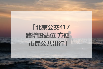 北京公交417路增设站位 方便市民公共出行