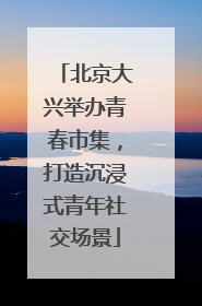 北京大兴举办青春市集，打造沉浸式青年社交场景