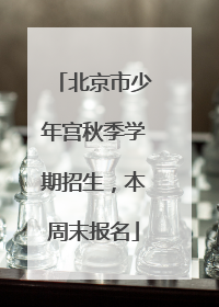 北京市少年宫秋季学期招生，本周末报名