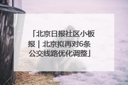 北京日报社区小板报｜北京拟再对6条公交线路优化调整