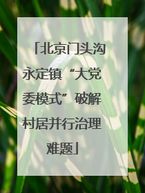 北京门头沟永定镇“大党委模式”破解村居并行治理难题