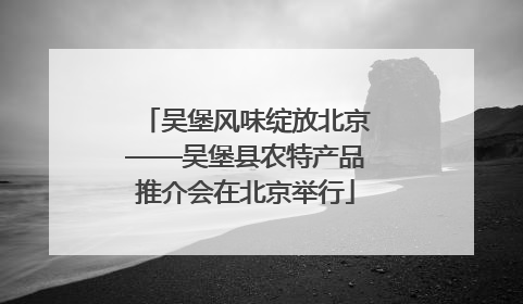 吴堡风味绽放北京——吴堡县农特产品推介会在北京举行