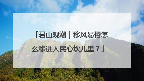君山观潮｜移风易俗怎么移进人民心坎儿里？