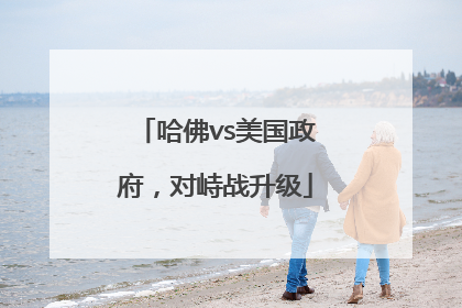 哈佛vs美国政府，对峙战升级
