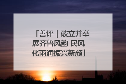 善评｜破立并举展齐鲁风韵 民风化雨润振兴新颜