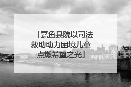 嘉鱼县院以司法救助助力困境儿童点燃希望之光