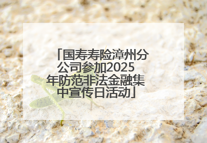 国寿寿险漳州分公司参加2025年防范非法金融集中宣传日活动