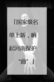 国家级名单上新，响起河南保护“曲”
