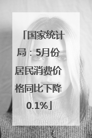 国家统计局：5月份居民消费价格同比下降0.1%